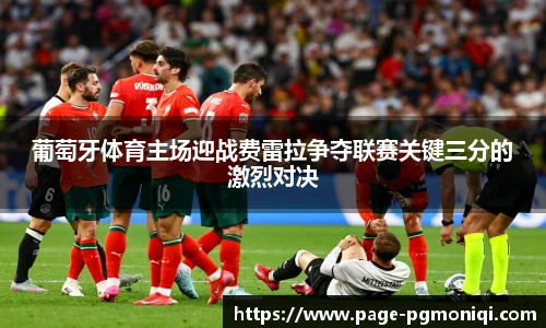 葡萄牙体育主场迎战费雷拉争夺联赛关键三分的激烈对决