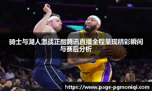 骑士与湖人激战正酣腾讯直播全程呈现精彩瞬间与赛后分析