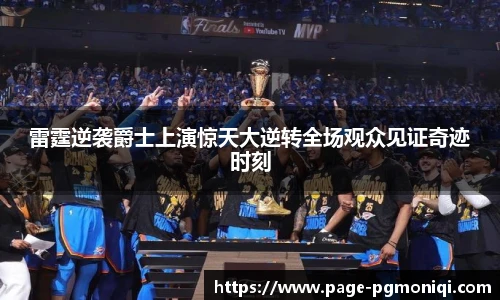 雷霆逆袭爵士上演惊天大逆转全场观众见证奇迹时刻