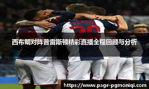 西布朗对阵普雷斯顿精彩直播全程回顾与分析