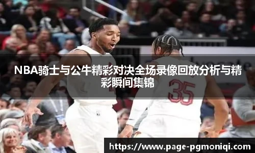 NBA骑士与公牛精彩对决全场录像回放分析与精彩瞬间集锦