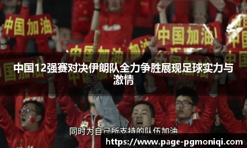 中国12强赛对决伊朗队全力争胜展现足球实力与激情