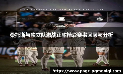 桑托斯与独立队激战正酣精彩赛事回顾与分析