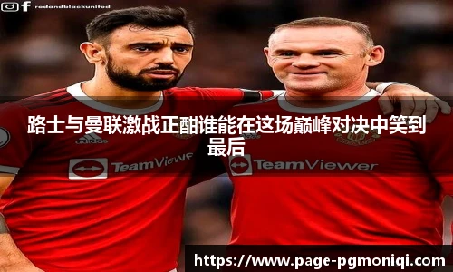 路士与曼联激战正酣谁能在这场巅峰对决中笑到最后